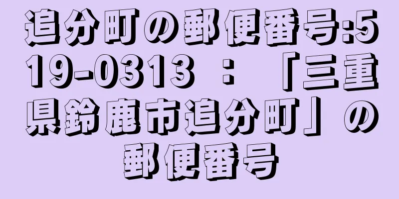 追分町の郵便番号:519-0313 ： 「三重県鈴鹿市追分町」の郵便番号