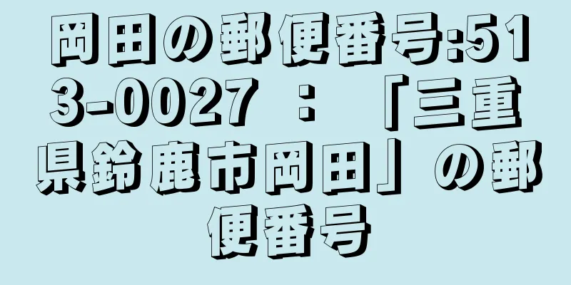 岡田の郵便番号:513-0027 ： 「三重県鈴鹿市岡田」の郵便番号