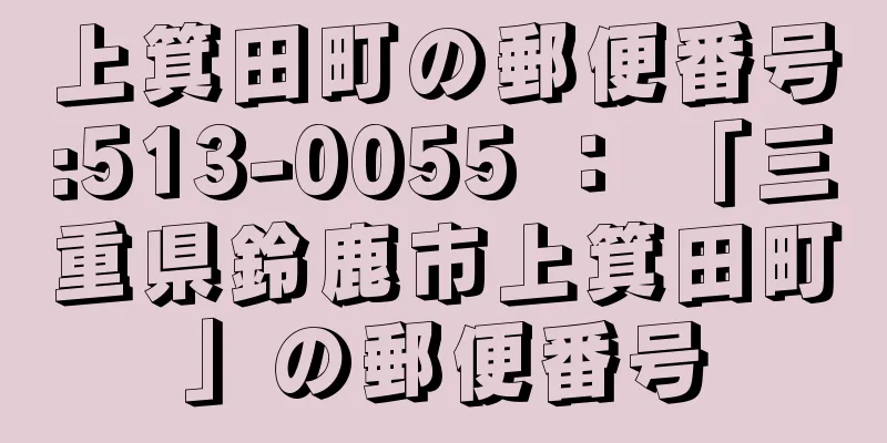 上箕田町の郵便番号:513-0055 ： 「三重県鈴鹿市上箕田町」の郵便番号
