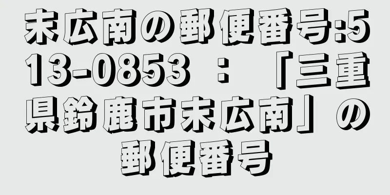 末広南の郵便番号:513-0853 ： 「三重県鈴鹿市末広南」の郵便番号