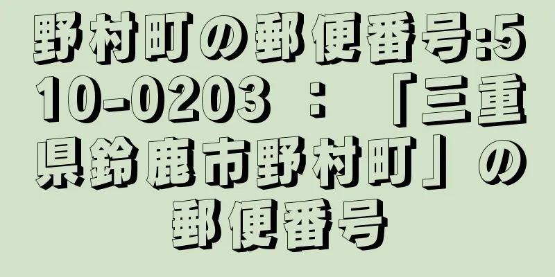 野村町の郵便番号:510-0203 ： 「三重県鈴鹿市野村町」の郵便番号