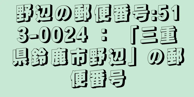 野辺の郵便番号:513-0024 ： 「三重県鈴鹿市野辺」の郵便番号