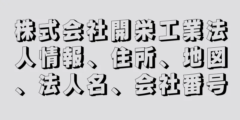 株式会社開栄工業法人情報、住所、地図、法人名、会社番号