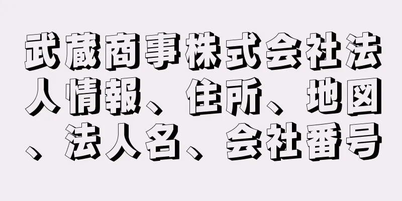武蔵商事株式会社法人情報、住所、地図、法人名、会社番号