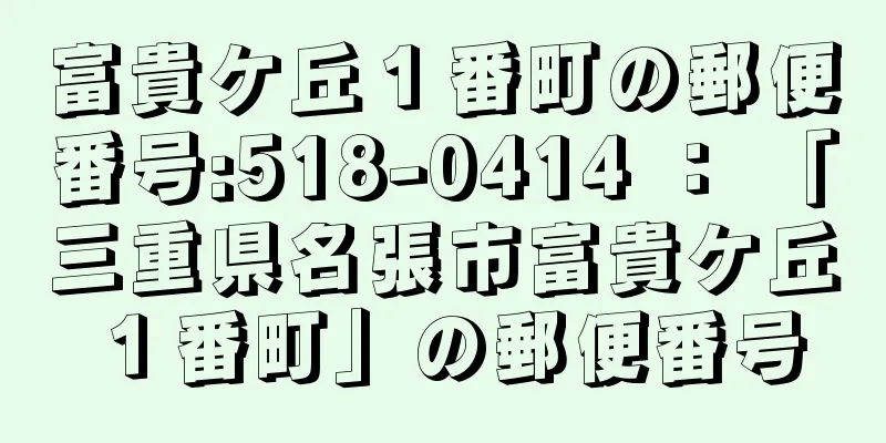 富貴ケ丘１番町の郵便番号:518-0414 ： 「三重県名張市富貴ケ丘１番町」の郵便番号