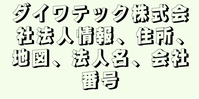 ダイワテック株式会社法人情報、住所、地図、法人名、会社番号