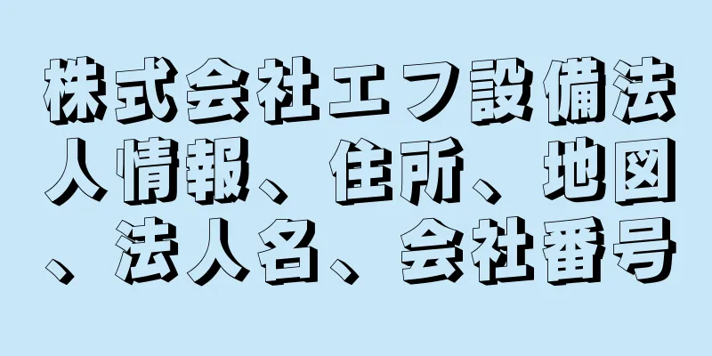 株式会社エフ設備法人情報、住所、地図、法人名、会社番号