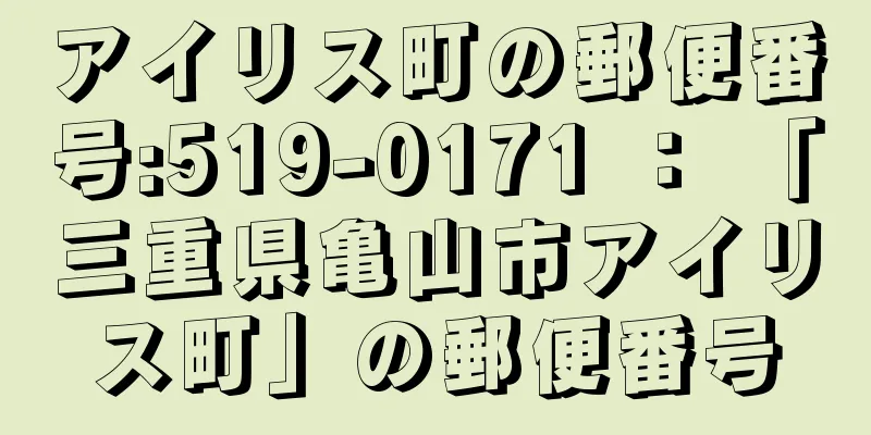アイリス町の郵便番号:519-0171 ： 「三重県亀山市アイリス町」の郵便番号