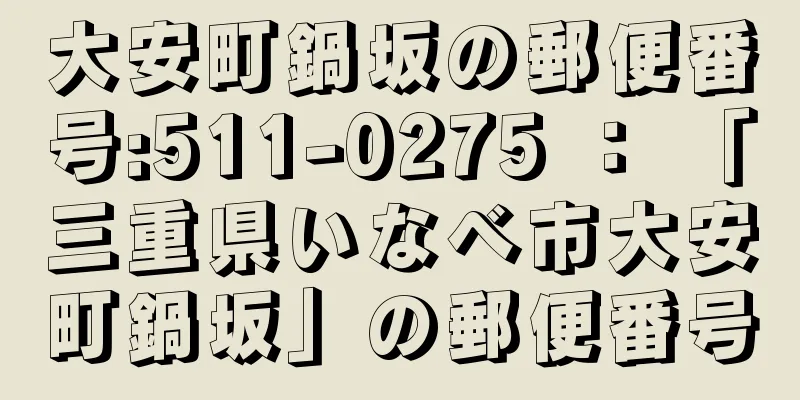 大安町鍋坂の郵便番号:511-0275 ： 「三重県いなべ市大安町鍋坂」の郵便番号