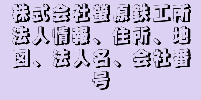 株式会社螢原鉄工所法人情報、住所、地図、法人名、会社番号