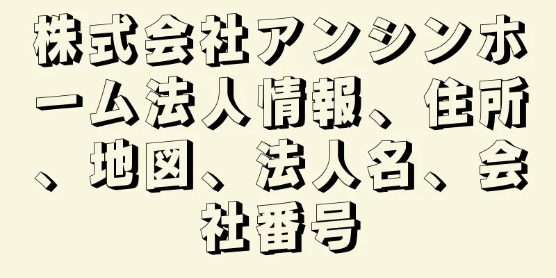 株式会社アンシンホーム法人情報、住所、地図、法人名、会社番号