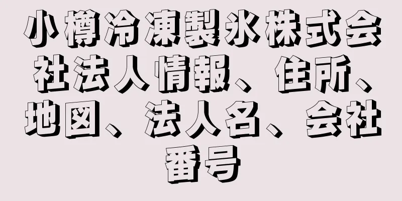 小樽冷凍製氷株式会社法人情報、住所、地図、法人名、会社番号