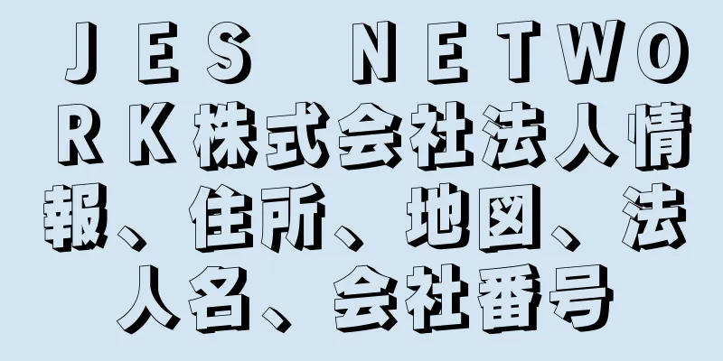 ＪＥＳ　ＮＥＴＷＯＲＫ株式会社法人情報、住所、地図、法人名、会社番号