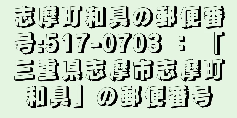 志摩町和具の郵便番号:517-0703 ： 「三重県志摩市志摩町和具」の郵便番号