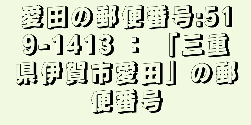 愛田の郵便番号:519-1413 ： 「三重県伊賀市愛田」の郵便番号