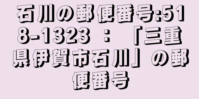 石川の郵便番号:518-1323 ： 「三重県伊賀市石川」の郵便番号