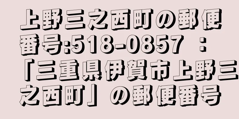 上野三之西町の郵便番号:518-0857 ： 「三重県伊賀市上野三之西町」の郵便番号