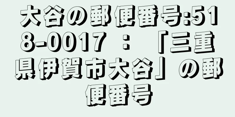 大谷の郵便番号:518-0017 ： 「三重県伊賀市大谷」の郵便番号