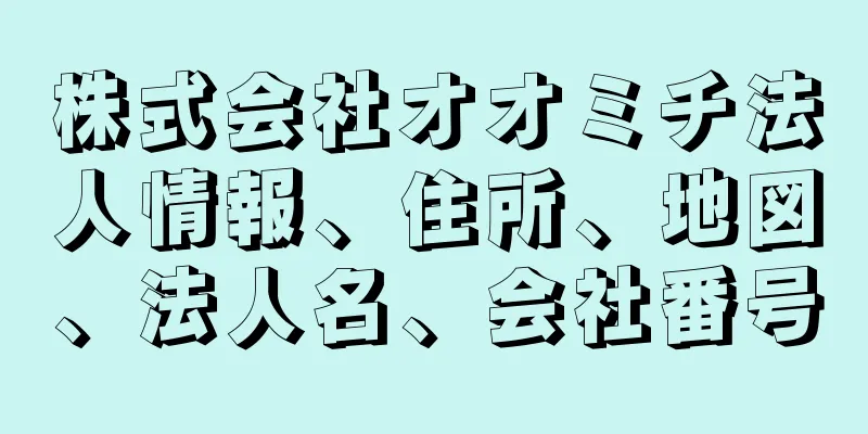 株式会社オオミチ法人情報、住所、地図、法人名、会社番号