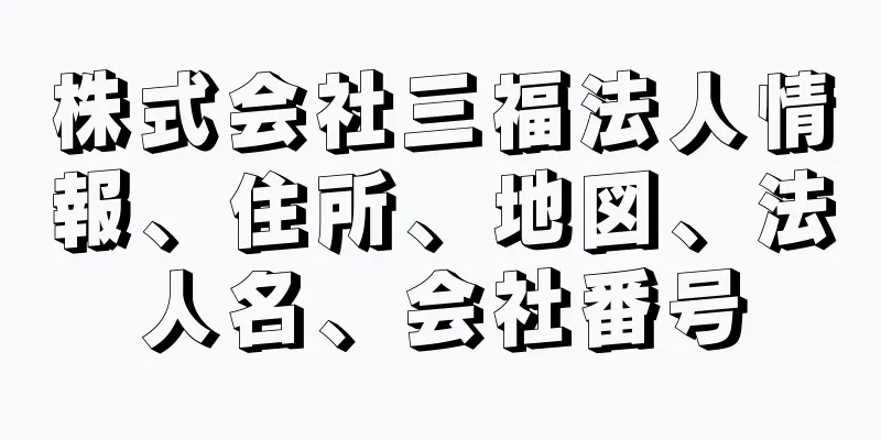 株式会社三福法人情報、住所、地図、法人名、会社番号