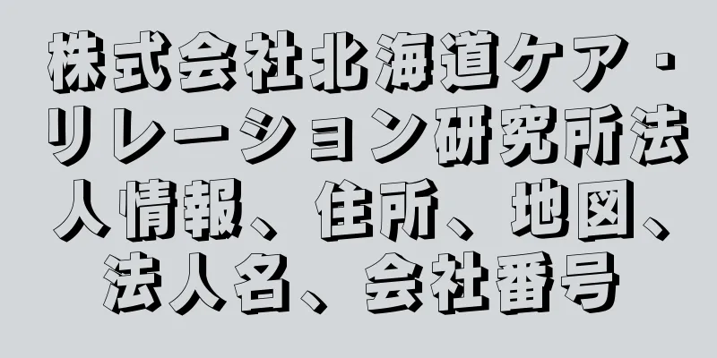 株式会社北海道ケア・リレーション研究所法人情報、住所、地図、法人名、会社番号