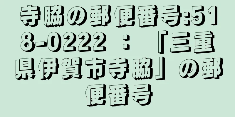 寺脇の郵便番号:518-0222 ： 「三重県伊賀市寺脇」の郵便番号