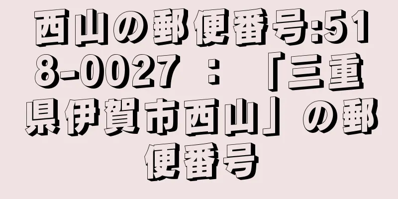 西山の郵便番号:518-0027 ： 「三重県伊賀市西山」の郵便番号