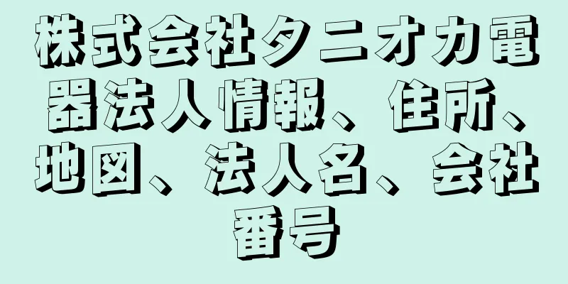 株式会社タニオカ電器法人情報、住所、地図、法人名、会社番号