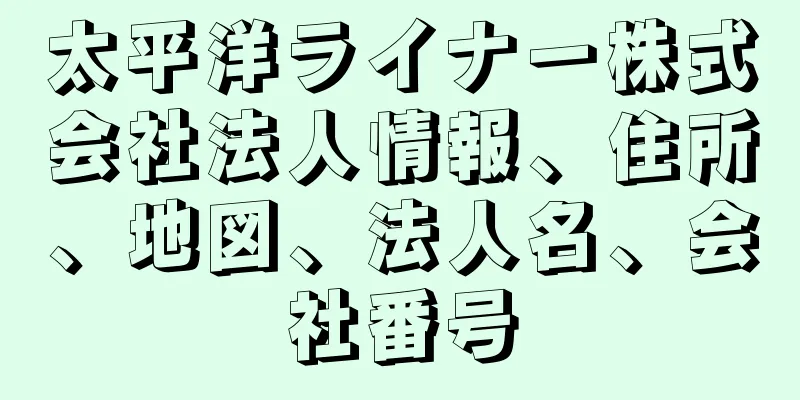 太平洋ライナー株式会社法人情報、住所、地図、法人名、会社番号