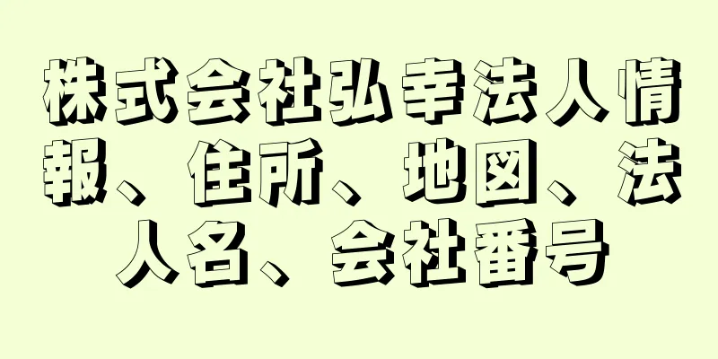 株式会社弘幸法人情報、住所、地図、法人名、会社番号