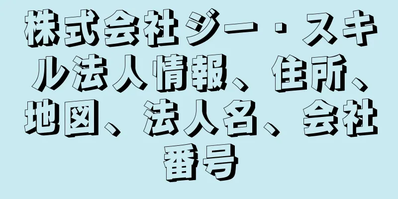 株式会社ジー・スキル法人情報、住所、地図、法人名、会社番号