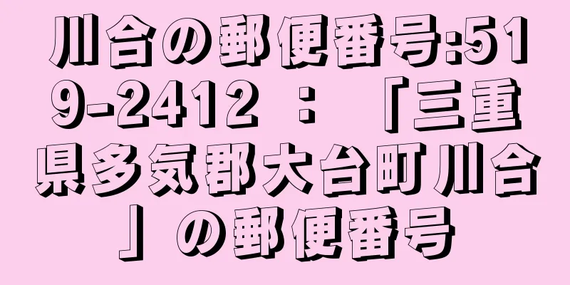 川合の郵便番号:519-2412 ： 「三重県多気郡大台町川合」の郵便番号