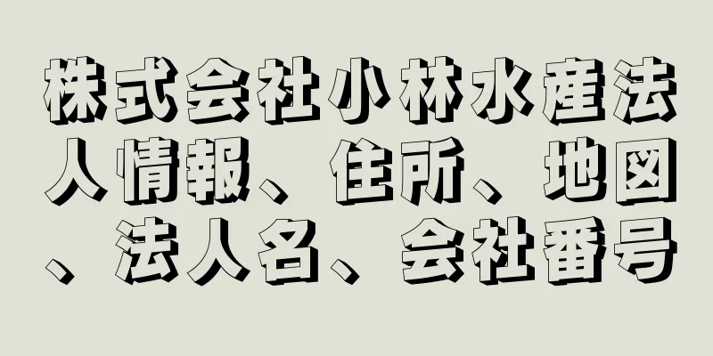 株式会社小林水産法人情報、住所、地図、法人名、会社番号