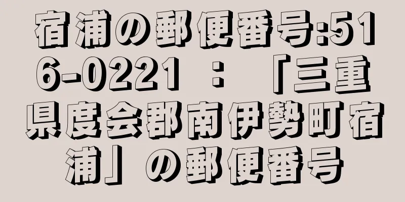 宿浦の郵便番号:516-0221 ： 「三重県度会郡南伊勢町宿浦」の郵便番号