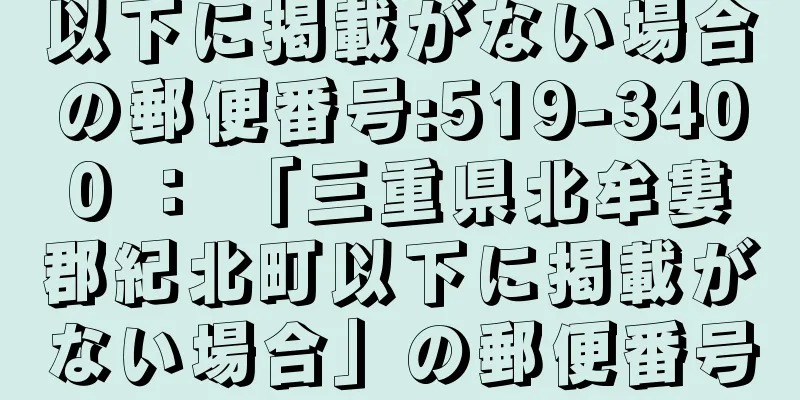 以下に掲載がない場合の郵便番号:519-3400 ： 「三重県北牟婁郡紀北町以下に掲載がない場合」の郵便番号