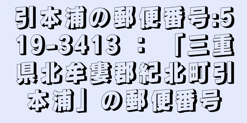引本浦の郵便番号:519-3413 ： 「三重県北牟婁郡紀北町引本浦」の郵便番号