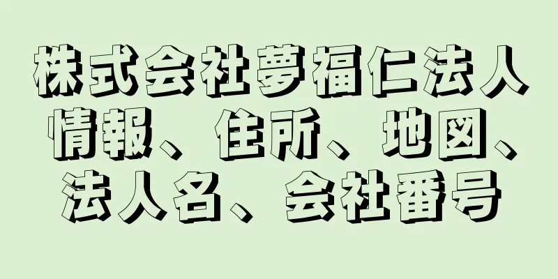 株式会社夢福仁法人情報、住所、地図、法人名、会社番号