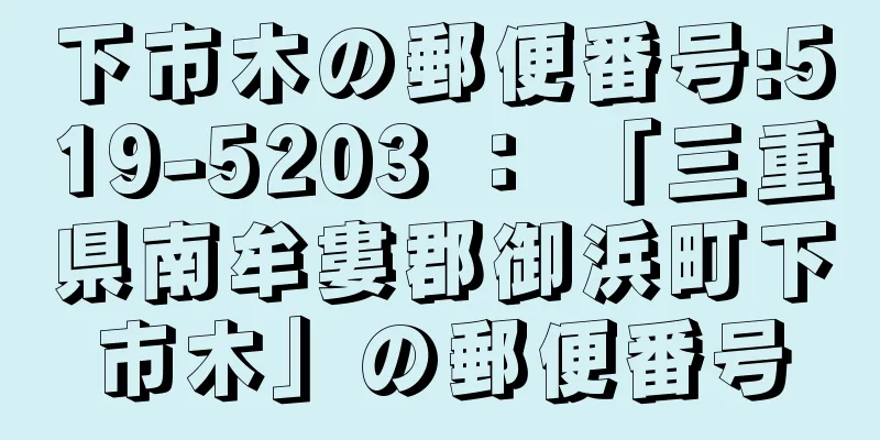 下市木の郵便番号:519-5203 ： 「三重県南牟婁郡御浜町下市木」の郵便番号