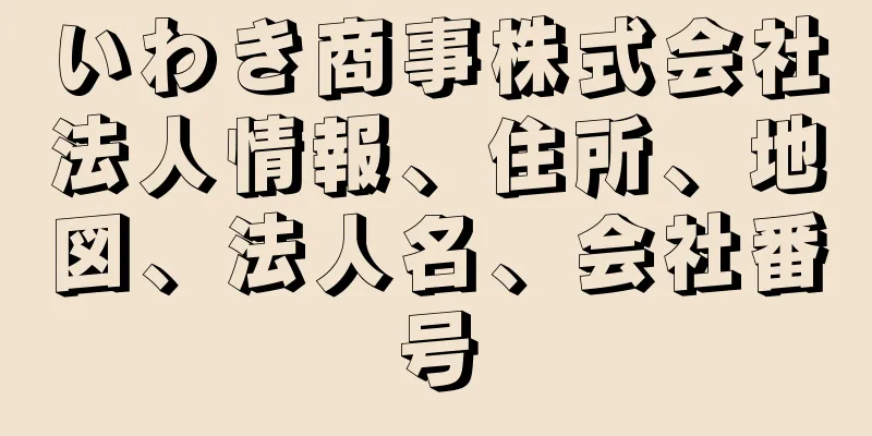 いわき商事株式会社法人情報、住所、地図、法人名、会社番号