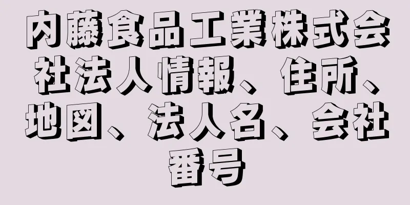 内藤食品工業株式会社法人情報、住所、地図、法人名、会社番号