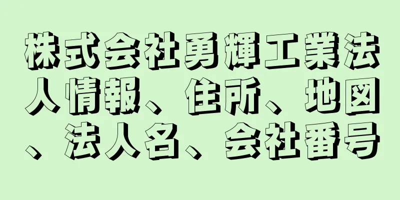 株式会社勇輝工業法人情報、住所、地図、法人名、会社番号