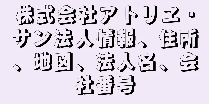 株式会社アトリヱ・サン法人情報、住所、地図、法人名、会社番号
