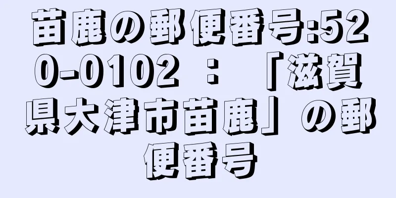苗鹿の郵便番号:520-0102 ： 「滋賀県大津市苗鹿」の郵便番号