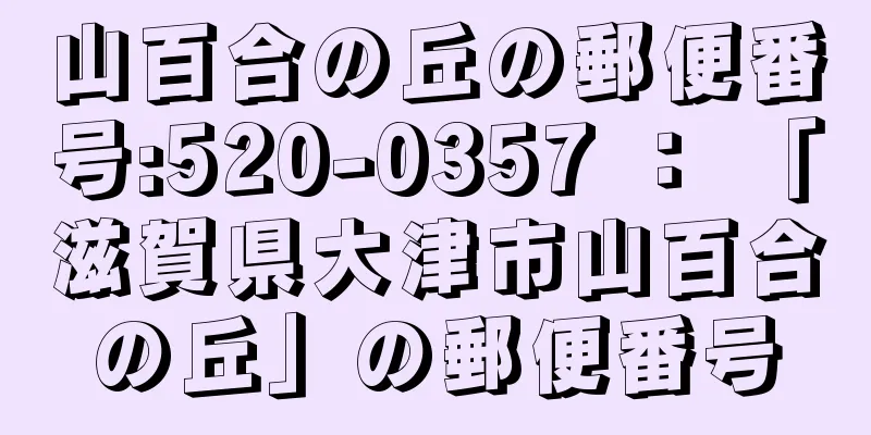 山百合の丘の郵便番号:520-0357 ： 「滋賀県大津市山百合の丘」の郵便番号