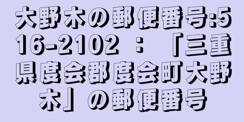 大野木の郵便番号:516-2102 ： 「三重県度会郡度会町大野木」の郵便番号