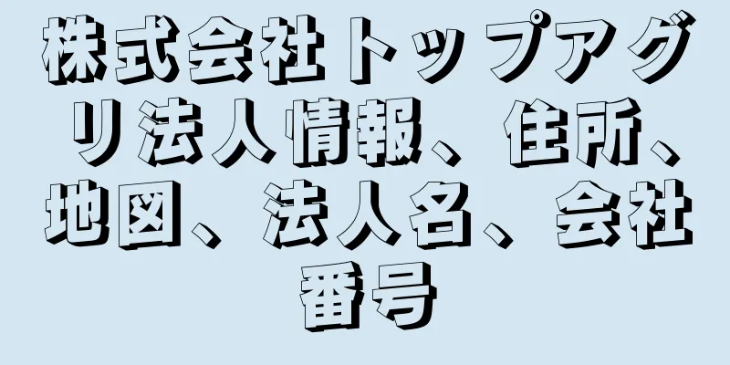 株式会社トップアグリ法人情報、住所、地図、法人名、会社番号