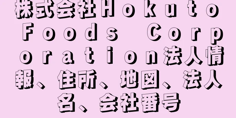 株式会社Ｈｏｋｕｔｏ　Ｆｏｏｄｓ　Ｃｏｒｐｏｒａｔｉｏｎ法人情報、住所、地図、法人名、会社番号