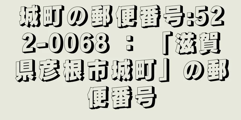 城町の郵便番号:522-0068 ： 「滋賀県彦根市城町」の郵便番号