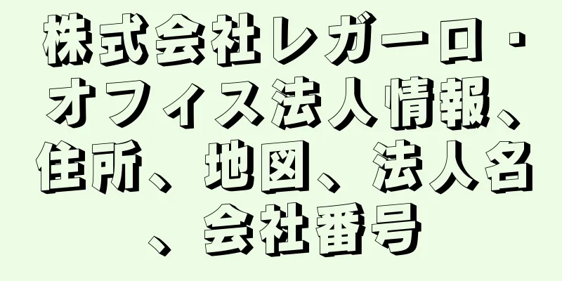 株式会社レガーロ・オフィス法人情報、住所、地図、法人名、会社番号