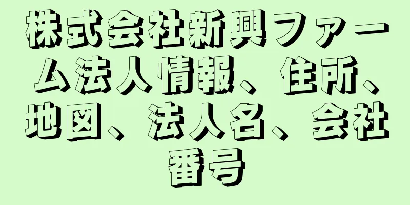 株式会社新興ファーム法人情報、住所、地図、法人名、会社番号